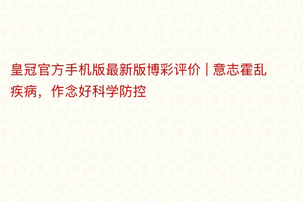 皇冠官方手机版最新版博彩评价 | 意志霍乱疾病，作念好科学防控