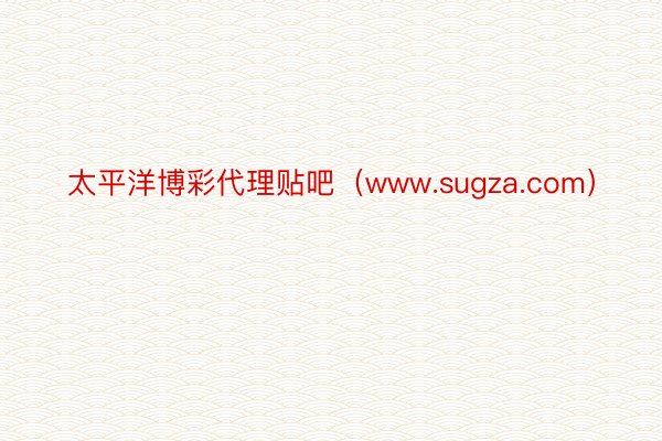 太平洋博彩代理贴吧（www.sugza.com）