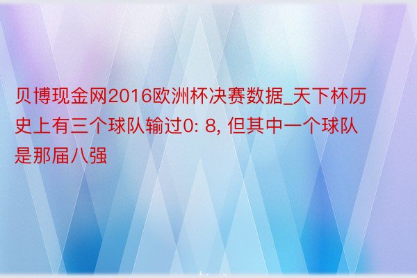 贝博现金网2016欧洲杯决赛数据_天下杯历史上有三个球队输过0: 8， 但其中一个球队是那届八强