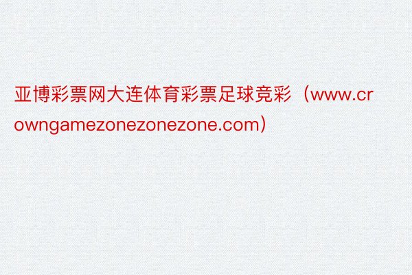 亚博彩票网大连体育彩票足球竞彩(www.crowngamezonezonezone.com)