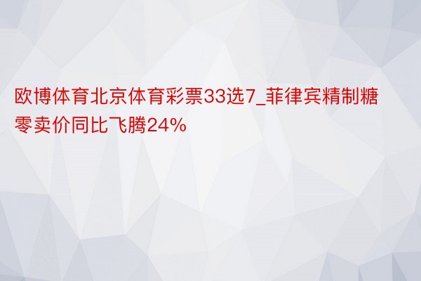 欧博体育北京体育彩票33选7_菲律宾精制糖零卖价同比飞腾24%