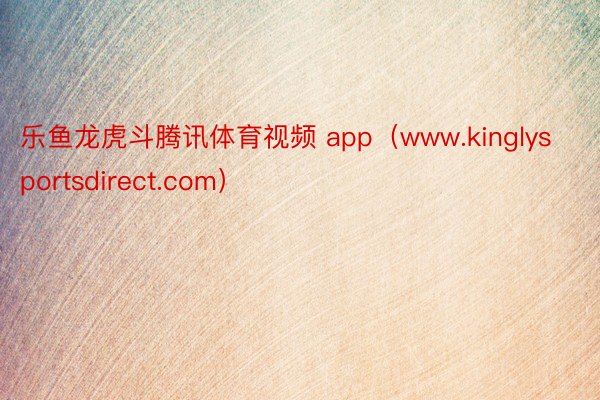 乐鱼龙虎斗腾讯体育视频 app(www.kinglysportsdirect.com)