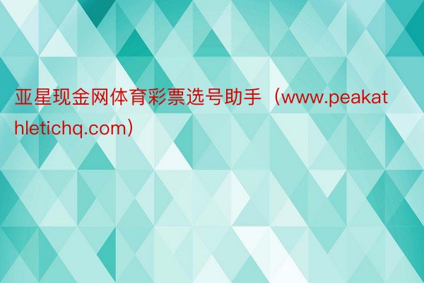 亚星现金网体育彩票选号助手（www.peakathletichq.com）