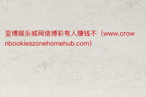 亚博娱乐城网络博彩有人赚钱不（www.crownbookieszonehomehub.com）