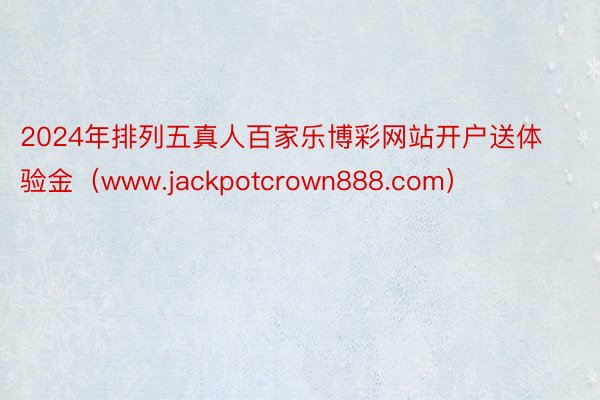 2024年排列五真人百家乐博彩网站开户送体验金（www.jackpotcrown888.com）
