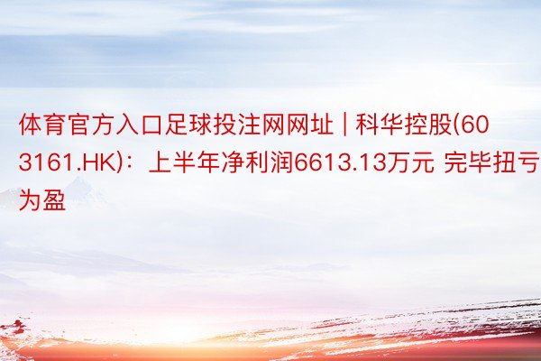 体育官方入口足球投注网网址 | 科华控股(603161.HK)：上半年净利润6613.13万元 完毕扭亏为盈