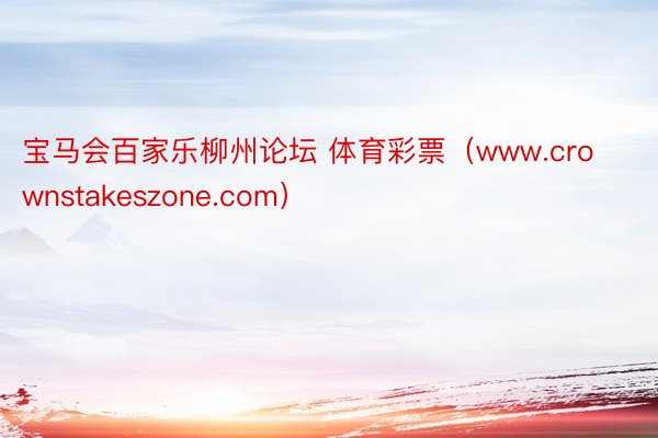 宝马会百家乐柳州论坛 体育彩票（www.crownstakeszone.com）