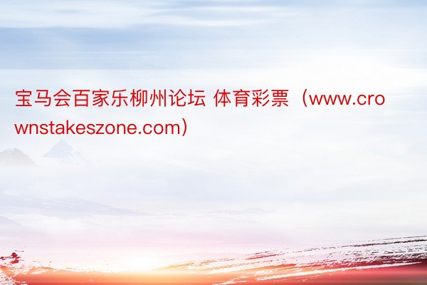 宝马会百家乐柳州论坛 体育彩票（www.crownstakeszone.com）