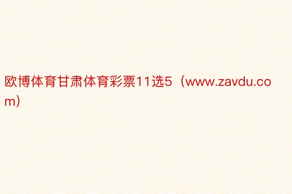 欧博体育甘肃体育彩票11选5（www.zavdu.com）