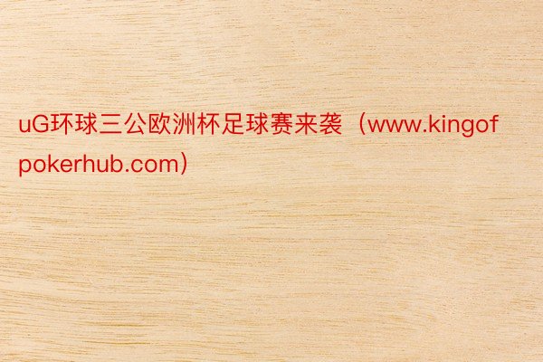 uG环球三公欧洲杯足球赛来袭（www.kingofpokerhub.com）