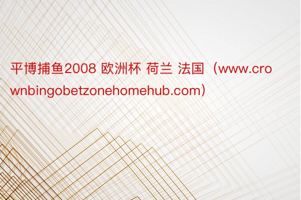 平博捕鱼2008 欧洲杯 荷兰 法国（www.crownbingobetzonehomehub.com）