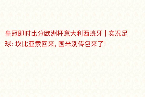 皇冠即时比分欧洲杯意大利西班牙 | 实况足球: 坎比亚索回来, 国米别传包来了!