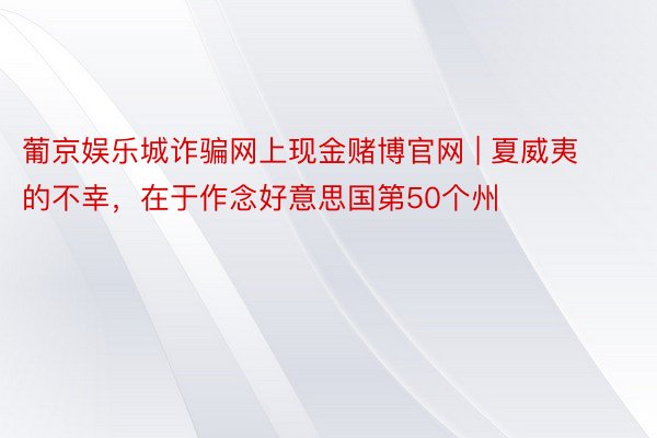 葡京娱乐城诈骗网上现金赌博官网 | 夏威夷的不幸，在于作念好意思国第50个州