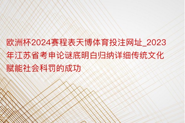 欧洲杯2024赛程表天博体育投注网址_2023年江苏省考申论谜底明白归纳详细传统文化赋能社会科罚的成功
