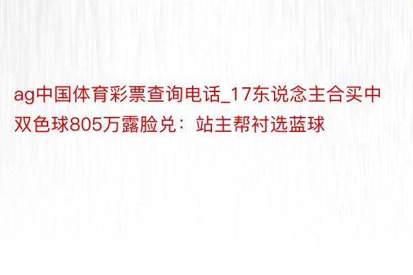 ag中国体育彩票查询电话_17东说念主合买中双色球805万露脸兑：站主帮衬选蓝球