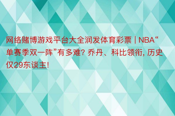网络赌博游戏平台大全润发体育彩票 | NBA“单赛季双一阵”有多难? 乔丹、科比领衔, 历史仅29东谈主!