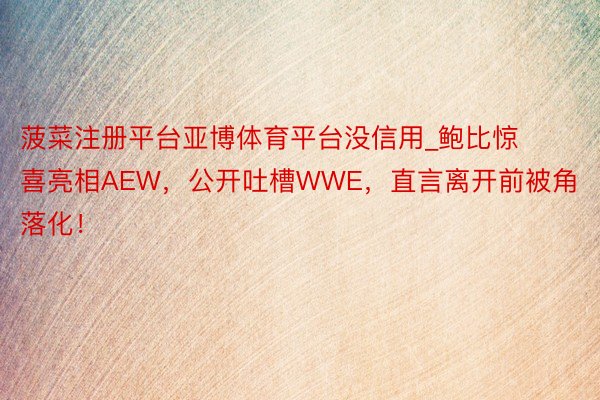 菠菜注册平台亚博体育平台没信用_鲍比惊喜亮相AEW，公开吐槽WWE，直言离开前被角落化！