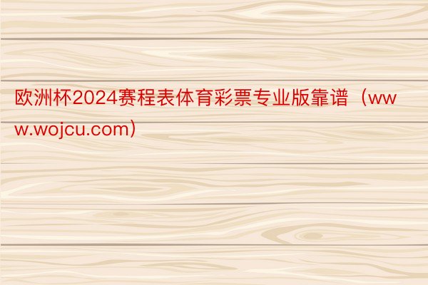 欧洲杯2024赛程表体育彩票专业版靠谱(www.wojcu.com)