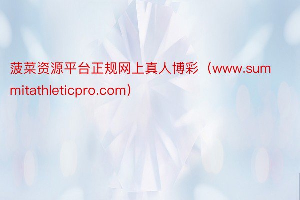 菠菜资源平台正规网上真人博彩（www.summitathleticpro.com）