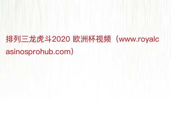 排列三龙虎斗2020 欧洲杯视频（www.royalcasinosprohub.com）