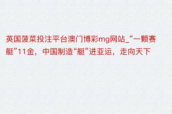英国菠菜投注平台澳门博彩mg网站_“一颗赛艇”11金，中国制造“艇”进亚运，走向天下