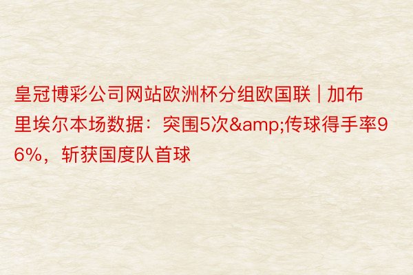 皇冠博彩公司网站欧洲杯分组欧国联 | 加布里埃尔本场数据：突围5次&传球得手率96%，斩获国度队首球